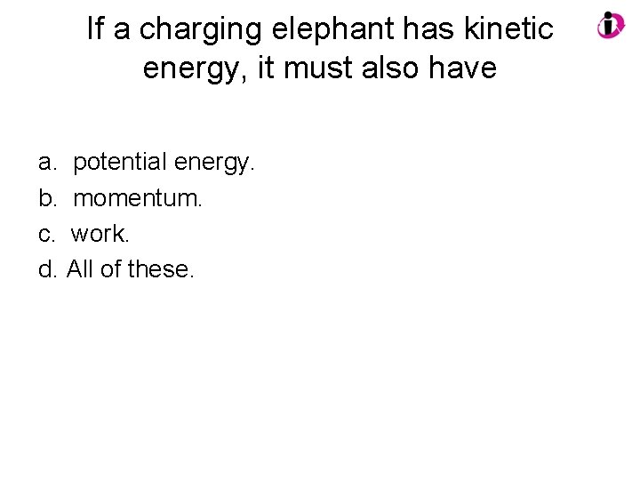 If a charging elephant has kinetic energy, it must also have a. potential energy. If a charging elephant has kinetic energy, it must also have a. potential energy.
