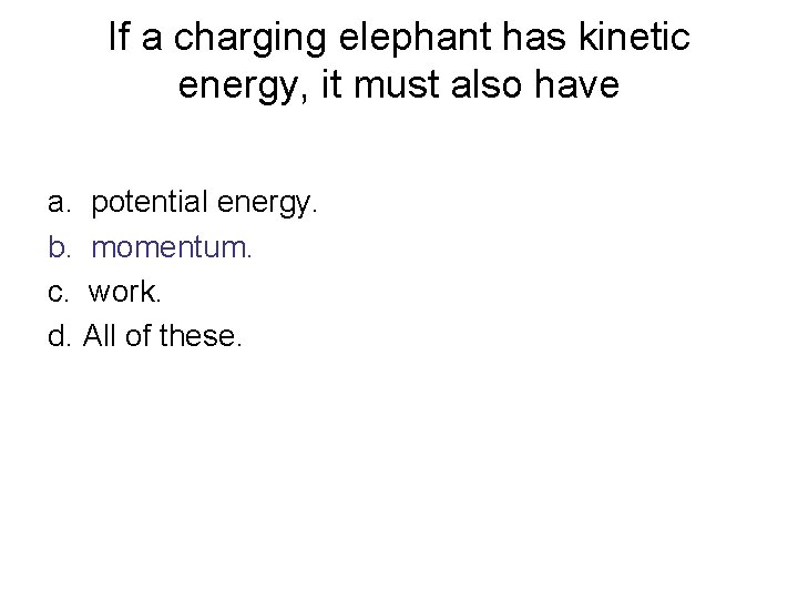 If a charging elephant has kinetic energy, it must also have a. potential energy. If a charging elephant has kinetic energy, it must also have a. potential energy.
