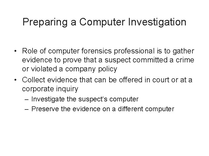 Preparing a Computer Investigation • Role of computer forensics professional is to gather evidence