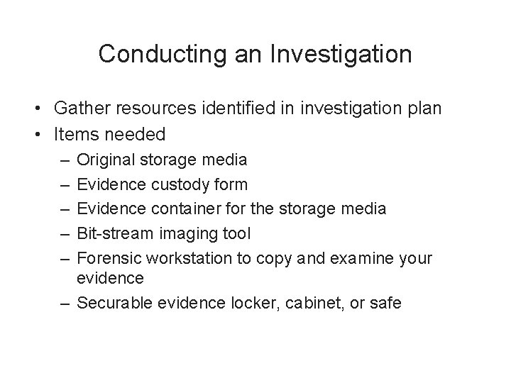 Conducting an Investigation • Gather resources identified in investigation plan • Items needed –