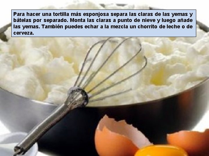 Para hacer una tortilla más esponjosa separa las claras de las yemas y bátelas