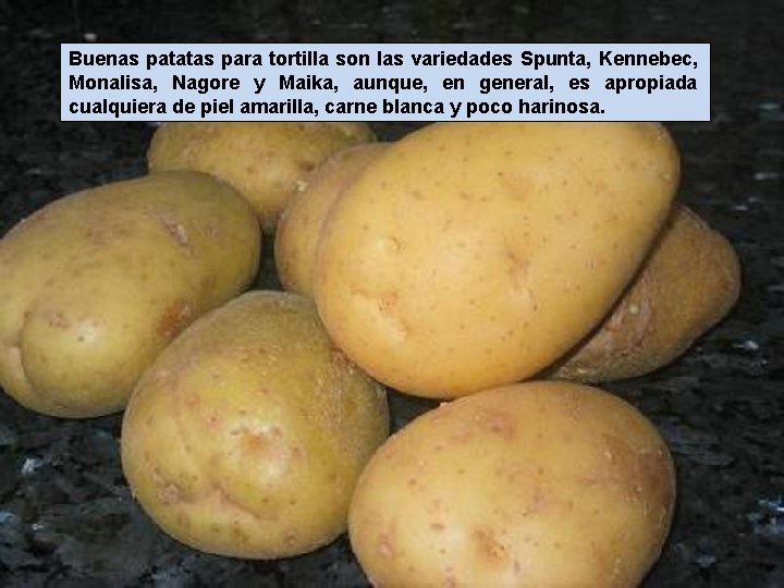 Buenas patatas para tortilla son las variedades Spunta, Kennebec, Monalisa, Nagore y Maika, aunque,