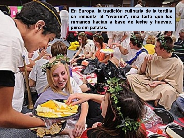 En Europa, la tradición culinaria de la tortilla se remonta al "ovorum", una torta