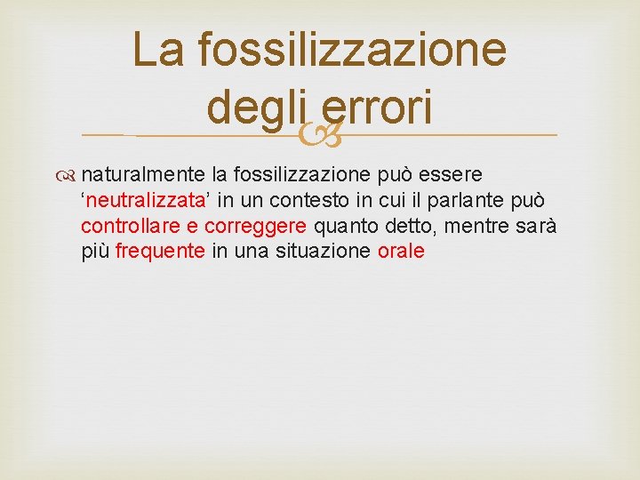 La fossilizzazione degli errori naturalmente la fossilizzazione può essere ‘neutralizzata’ in un contesto in
