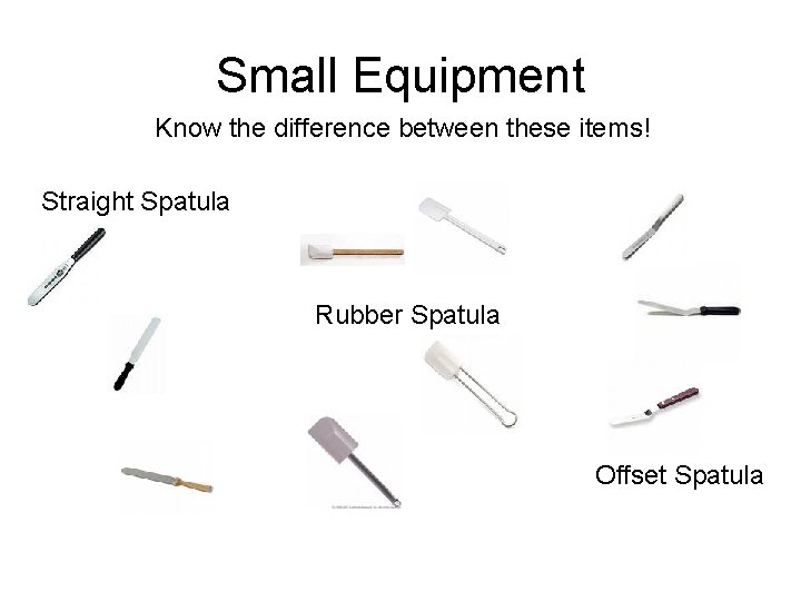 Small Equipment Know the difference between these items! Straight Spatula Rubber Spatula Offset Spatula