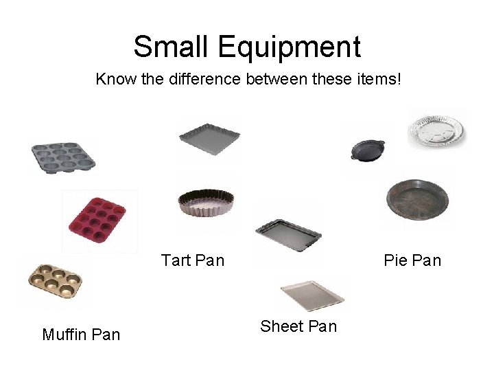 Small Equipment Know the difference between these items! Tart Pan Muffin Pan Pie Pan