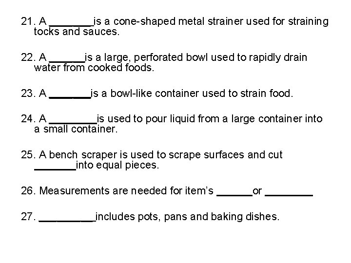 21. A _______ is a cone-shaped metal strainer used for straining tocks and sauces.