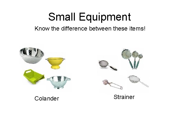 Small Equipment Know the difference between these items! Colander Strainer 