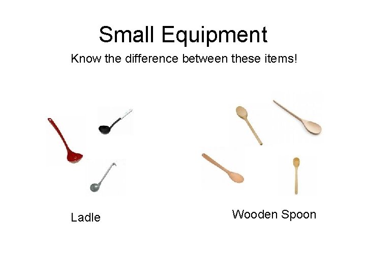 Small Equipment Know the difference between these items! Ladle Wooden Spoon 