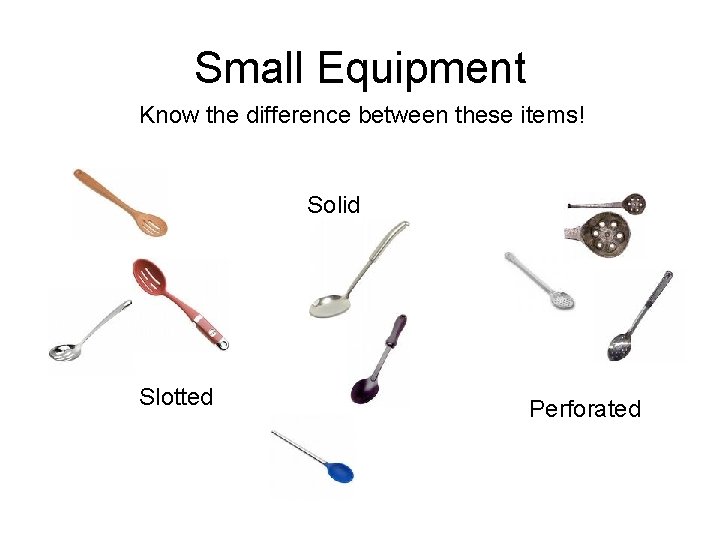 Small Equipment Know the difference between these items! Solid Slotted Perforated 