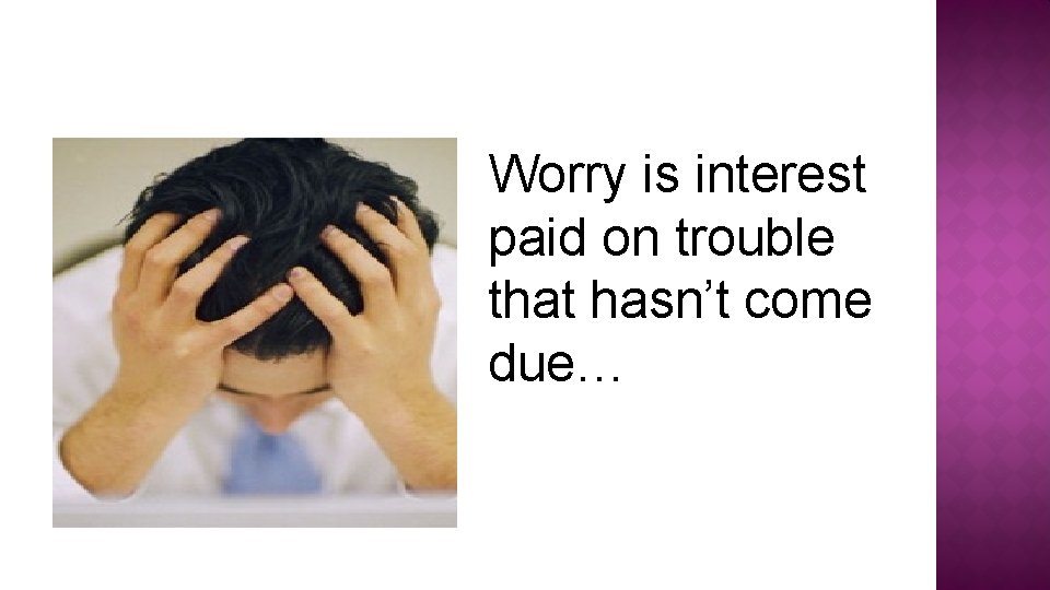 Worry is interest paid on trouble that hasn’t come due… 