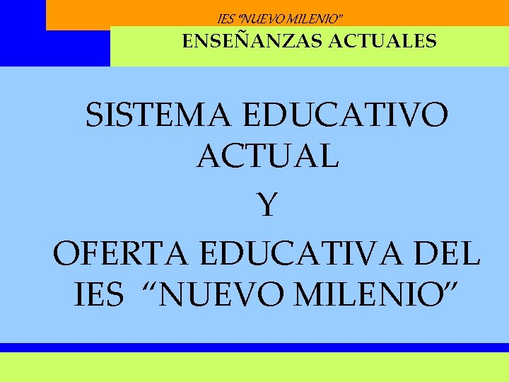 IES “NUEVO MILENIO” ENSEÑANZAS ACTUALES SISTEMA EDUCATIVO ACTUAL Y OFERTA EDUCATIVA DEL IES “NUEVO IES “NUEVO MILENIO” ENSEÑANZAS ACTUALES SISTEMA EDUCATIVO ACTUAL Y OFERTA EDUCATIVA DEL IES “NUEVO