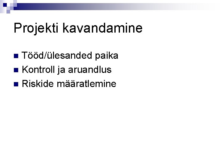 Projekti kavandamine Tööd/ülesanded paika n Kontroll ja aruandlus n Riskide määratlemine n 