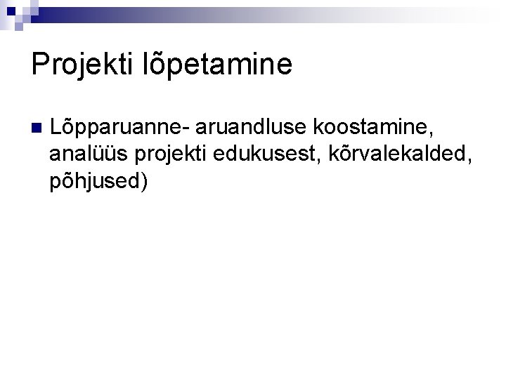 Projekti lõpetamine n Lõpparuanne- aruandluse koostamine, analüüs projekti edukusest, kõrvalekalded, põhjused) 