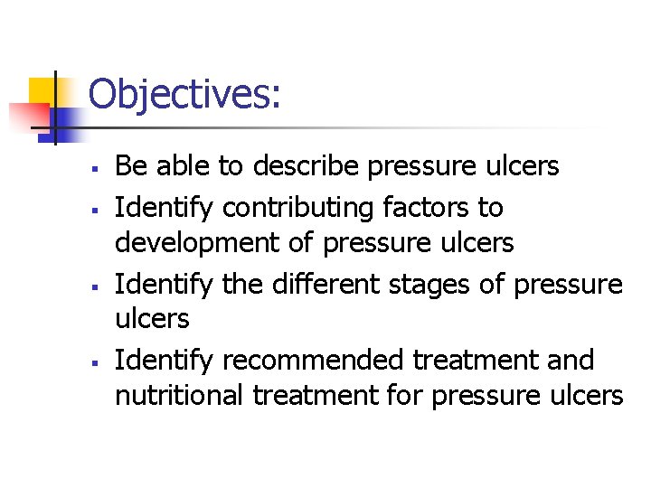 Objectives: § § Be able to describe pressure ulcers Identify contributing factors to development