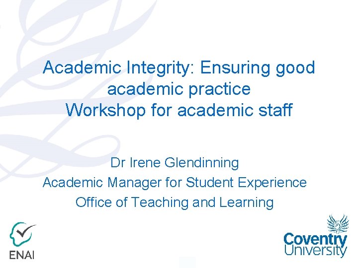 Academic Integrity: Ensuring good academic practice Workshop for academic staff Dr Irene Glendinning Academic