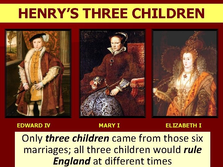 HENRY’S THREE CHILDREN EDWARD IV MARY I ELIZABETH I Only three children came from