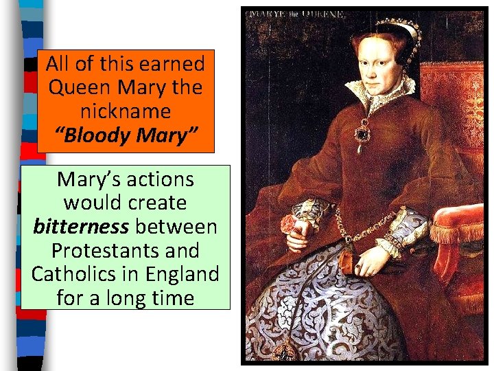 All of this earned Queen Mary the nickname “Bloody Mary” Mary’s actions would create