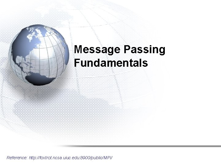 Message Passing Fundamentals Reference: http: //foxtrot. ncsa. uiuc. edu: 8900/public/MPI/ 