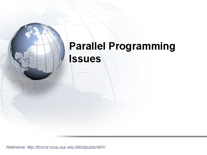 Parallel Programming Issues Reference: http: //foxtrot. ncsa. uiuc. edu: 8900/public/MPI/ 
