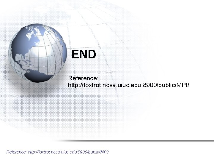 END Reference: http: //foxtrot. ncsa. uiuc. edu: 8900/public/MPI/ 