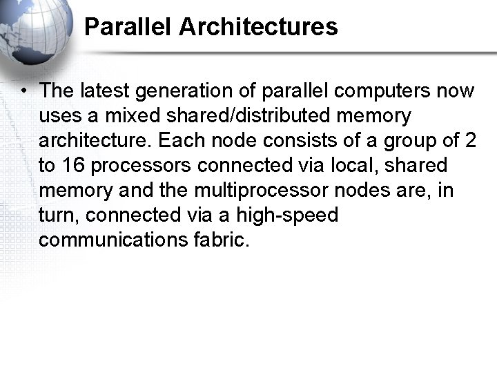 Parallel Architectures • The latest generation of parallel computers now uses a mixed shared/distributed