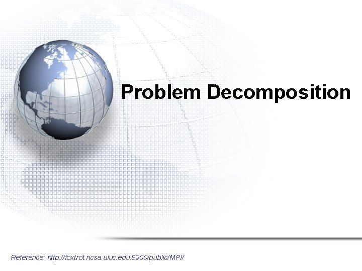 Problem Decomposition Reference: http: //foxtrot. ncsa. uiuc. edu: 8900/public/MPI/ 