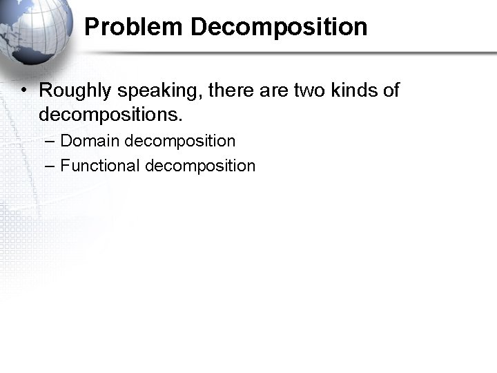 Problem Decomposition • Roughly speaking, there are two kinds of decompositions. – Domain decomposition