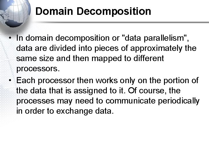 Domain Decomposition • In domain decomposition or "data parallelism", data are divided into pieces
