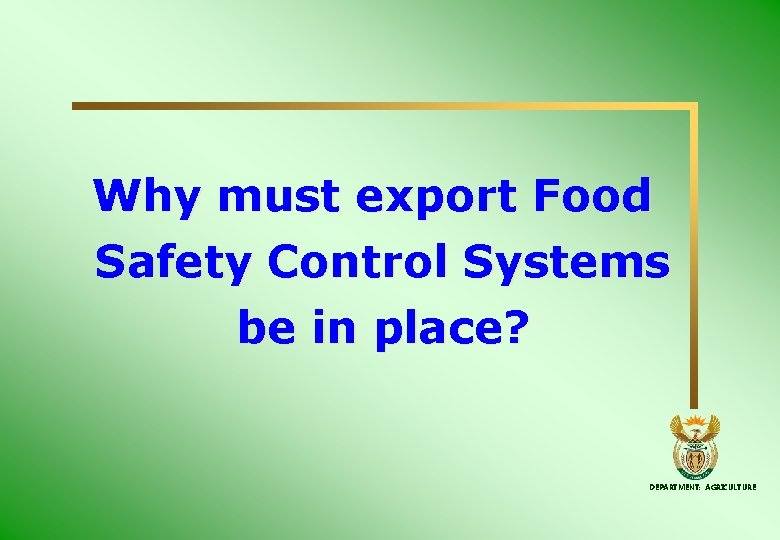 Why must export Food Safety Control Systems be in place? DEPARTMENT: AGRICULTURE Why must export Food Safety Control Systems be in place? DEPARTMENT: AGRICULTURE