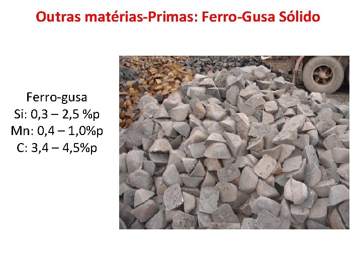 Outras matérias-Primas: Ferro-Gusa Sólido Ferro-gusa Si: 0, 3 – 2, 5 %p Mn: 0,