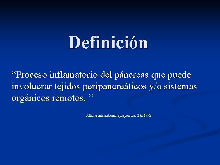 Definición “Proceso inflamatorio del páncreas que puede involucrar tejidos peripancreáticos y/o sistemas orgánicos remotos.