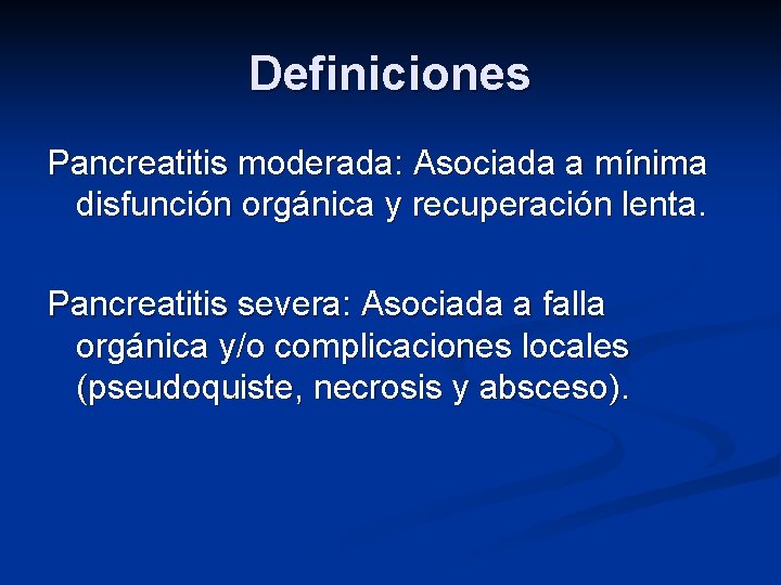 Definiciones Pancreatitis moderada: Asociada a mínima disfunción orgánica y recuperación lenta. Pancreatitis severa: Asociada