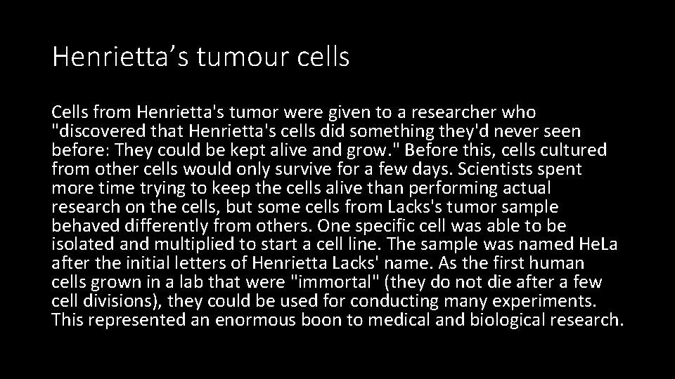 Henrietta’s tumour cells Cells from Henrietta's tumor were given to a researcher who "discovered