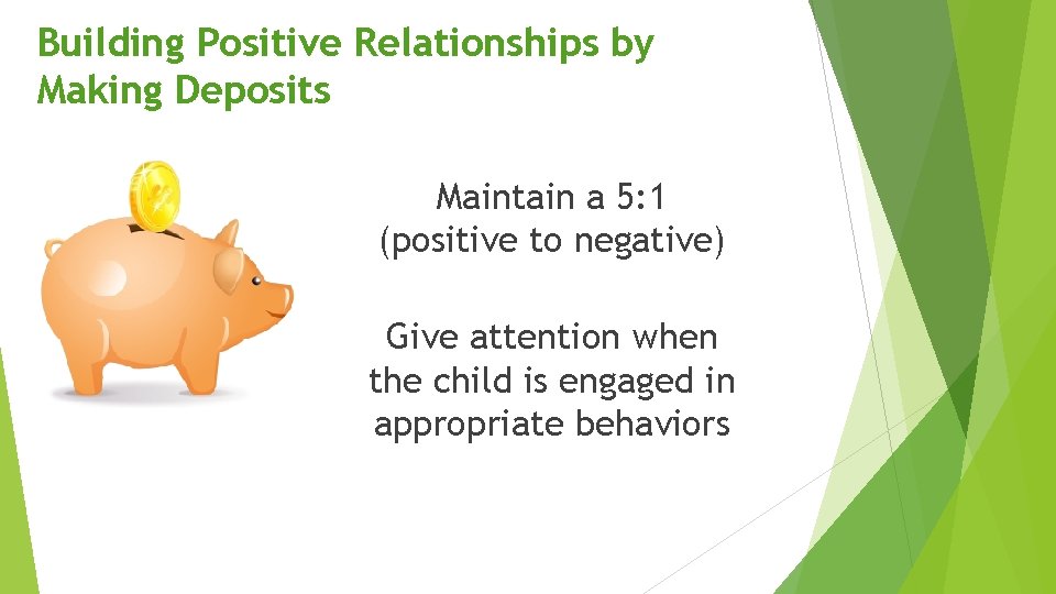 Building Positive Relationships by Making Deposits Maintain a 5: 1 (positive to negative) Give Building Positive Relationships by Making Deposits Maintain a 5: 1 (positive to negative) Give