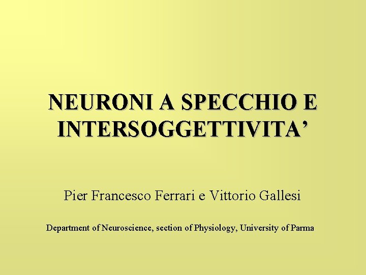NEURONI A SPECCHIO E INTERSOGGETTIVITA’ Pier Francesco Ferrari e Vittorio Gallesi Department of Neuroscience,