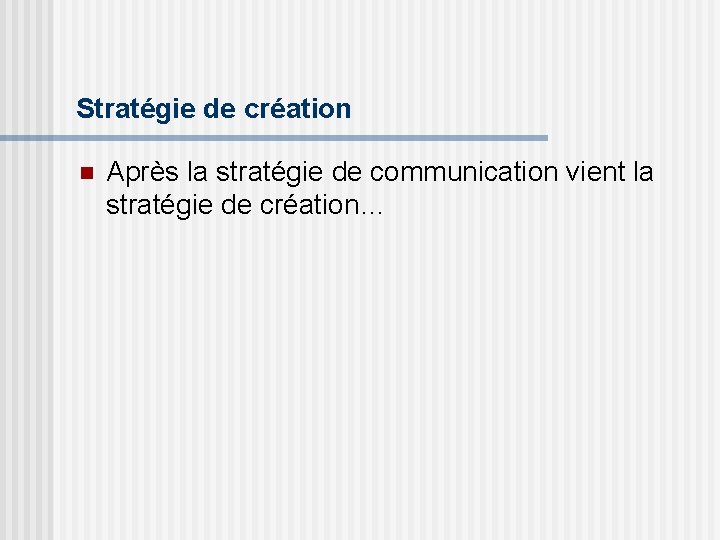 Stratégie de création n Après la stratégie de communication vient la stratégie de création…