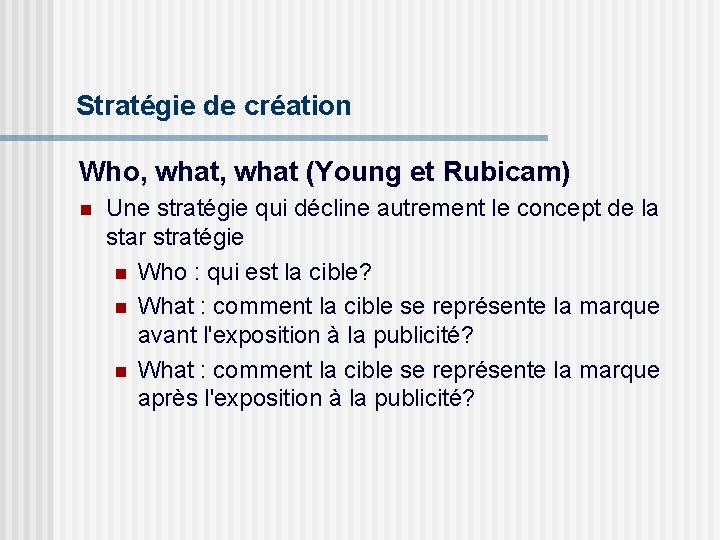 Stratégie de création Who, what (Young et Rubicam) n Une stratégie qui décline autrement