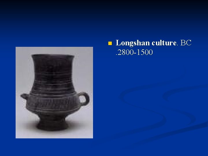 n Longshan culture. BC. 2800 -1500 