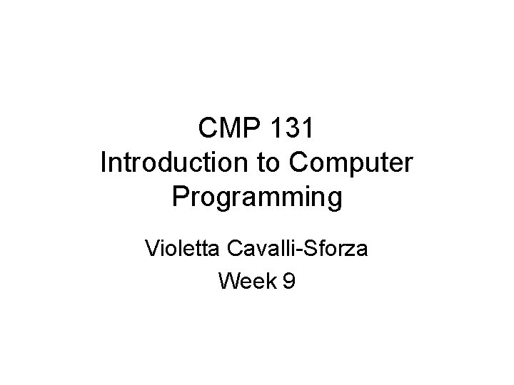 CMP 131 Introduction to Computer Programming Violetta Cavalli-Sforza Week 9 CMP 131 Introduction to Computer Programming Violetta Cavalli-Sforza Week 9