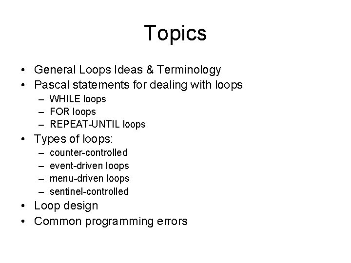 Topics • General Loops Ideas & Terminology • Pascal statements for dealing with loops Topics • General Loops Ideas & Terminology • Pascal statements for dealing with loops