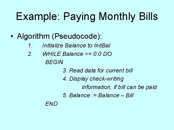 Example: Paying Monthly Bills • Algorithm (Pseudocode): 1. Initialize Balance to Init. Bal 2. Example: Paying Monthly Bills • Algorithm (Pseudocode): 1. Initialize Balance to Init. Bal 2.