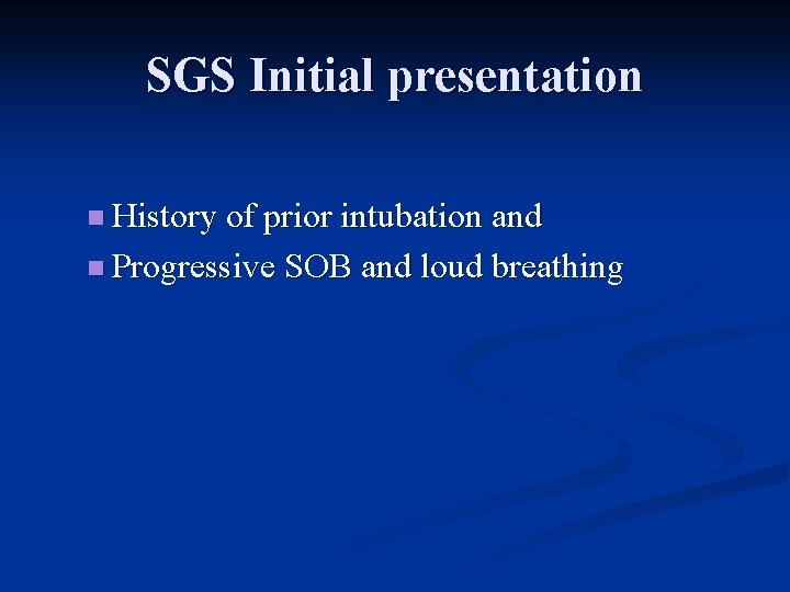 SGS Initial presentation n History of prior intubation and n Progressive SOB and loud