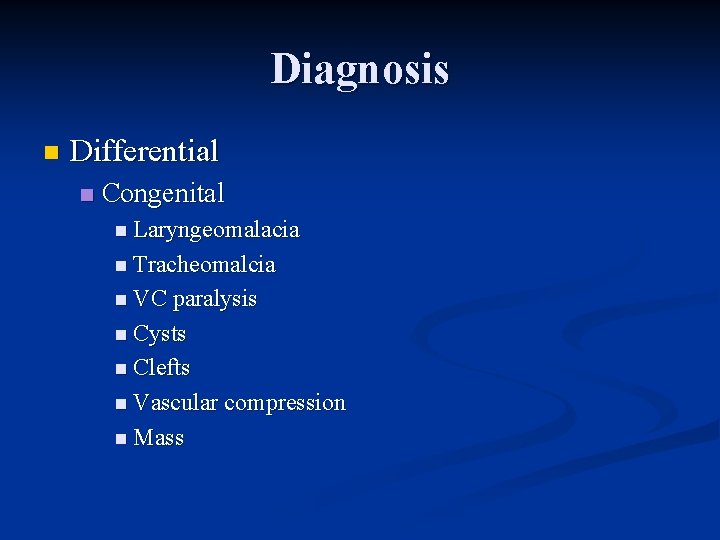 Diagnosis n Differential n Congenital n Laryngeomalacia n Tracheomalcia n VC paralysis n Cysts