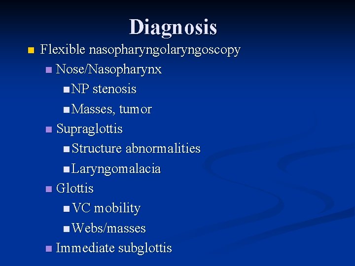 Diagnosis n Flexible nasopharyngolaryngoscopy n Nose/Nasopharynx n NP stenosis n Masses, tumor n Supraglottis