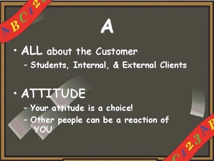 A • ALL about the Customer – Students, Internal, & External Clients • ATTITUDE