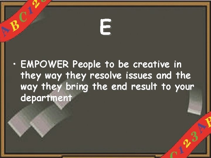 E • EMPOWER People to be creative in they way they resolve issues and