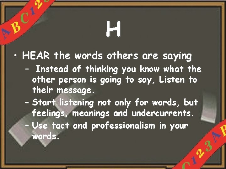 H • HEAR the words others are saying – Instead of thinking you know