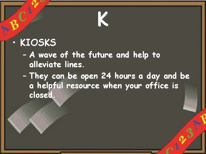 K • KIOSKS – A wave of the future and help to alleviate lines.