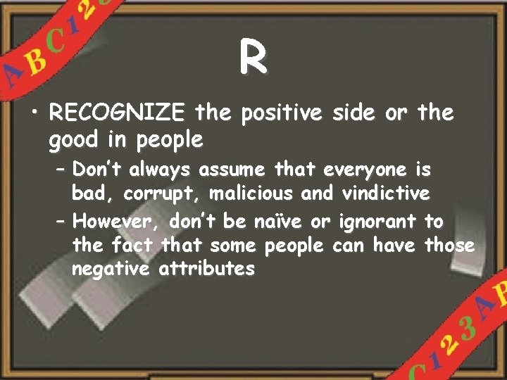 R • RECOGNIZE the positive side or the good in people – Don’t always